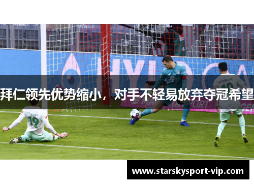 拜仁领先优势缩小，对手不轻易放弃夺冠希望