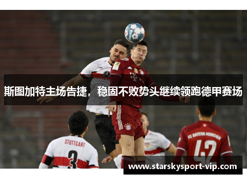 斯图加特主场告捷，稳固不败势头继续领跑德甲赛场