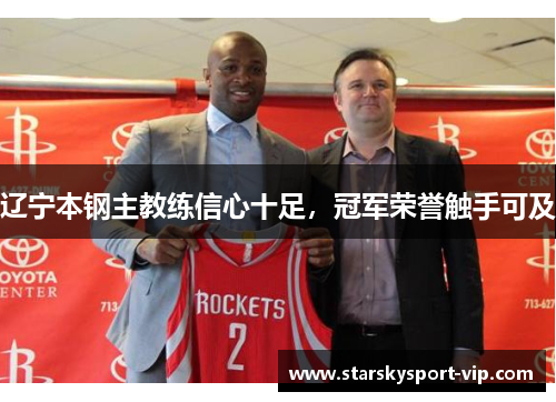 辽宁本钢主教练信心十足，冠军荣誉触手可及