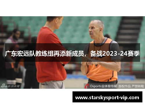 广东宏远队教练组再添新成员，备战2023-24赛季