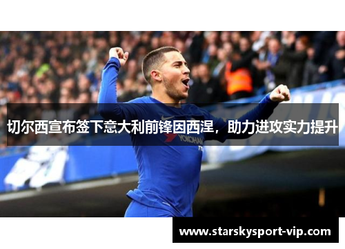 切尔西宣布签下意大利前锋因西涅，助力进攻实力提升