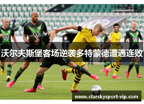 沃尔夫斯堡客场逆袭多特蒙德遭遇连败