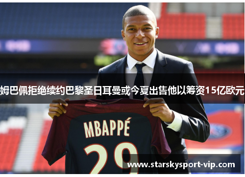 姆巴佩拒绝续约巴黎圣日耳曼或今夏出售他以筹资15亿欧元