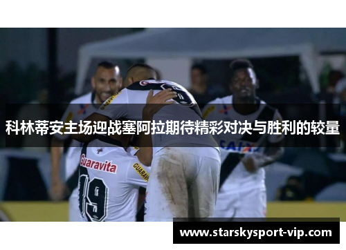 科林蒂安主场迎战塞阿拉期待精彩对决与胜利的较量