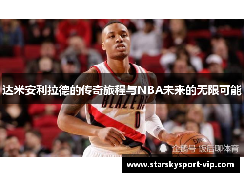 达米安利拉德的传奇旅程与NBA未来的无限可能