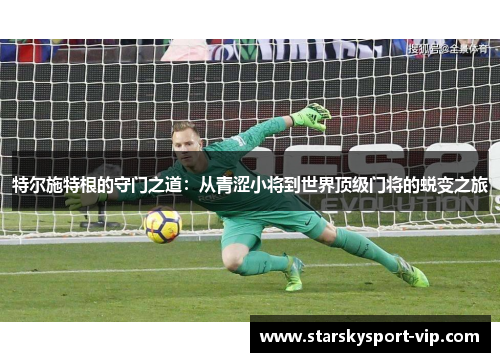 特尔施特根的守门之道：从青涩小将到世界顶级门将的蜕变之旅