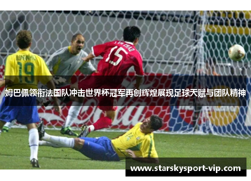 姆巴佩领衔法国队冲击世界杯冠军再创辉煌展现足球天赋与团队精神